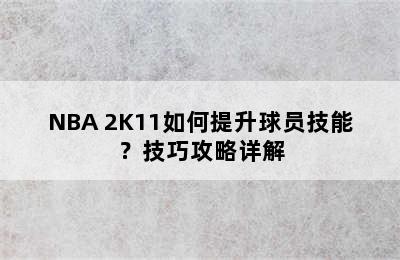 NBA 2K11如何提升球员技能？技巧攻略详解